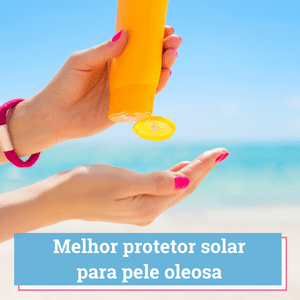 melhor protetor solar para pele oleosa